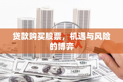 西青贷款购买股票，机遇与风险的博弈