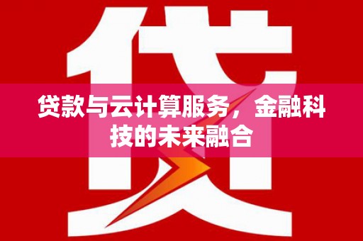 西青贷款与云计算服务，金融科技的未来融合