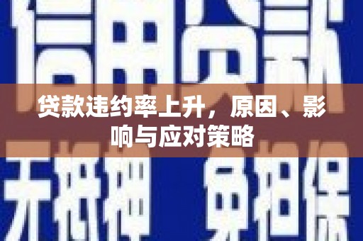 西青贷款违约率上升，原因、影响与应对策略