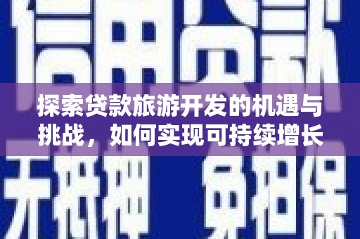 西青探索贷款旅游开发的机遇与挑战，如何实现可持续增长