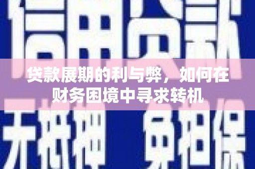 西青贷款展期的利与弊，如何在财务困境中寻求转机