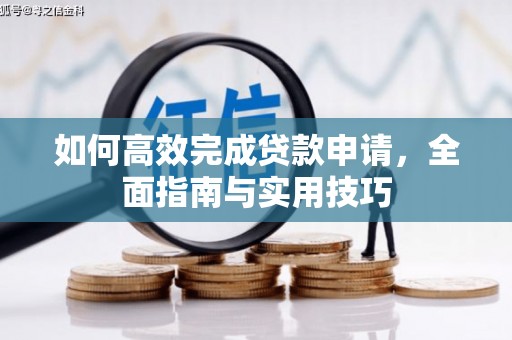 西青如何高效完成贷款申请，全面指南与实用技巧