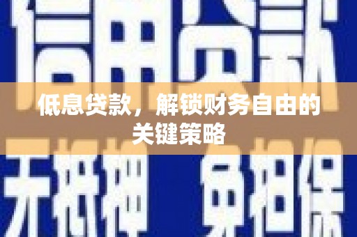 西青低息贷款，解锁财务自由的关键策略