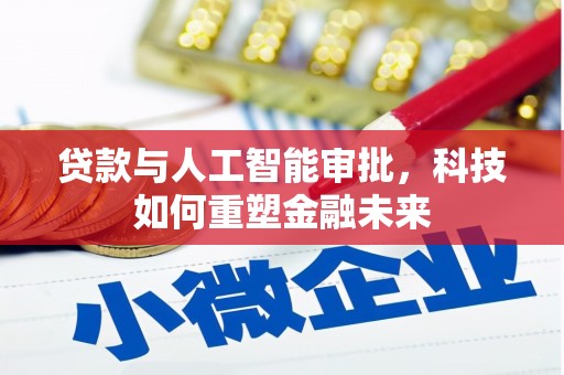 西青贷款与人工智能审批，科技如何重塑金融未来
