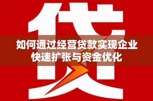 西青如何通过经营贷款实现企业快速扩张与资金优化