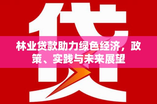 西青林业贷款助力绿色经济，政策、实践与未来展望