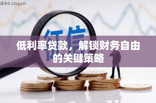 西青低利率贷款，解锁财务自由的关键策略