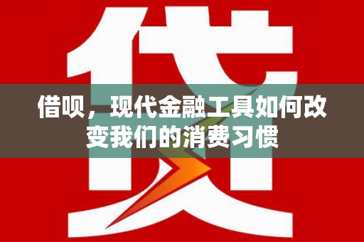 西青借呗，现代金融工具如何改变我们的消费习惯