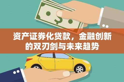 西青资产证券化贷款，金融创新的双刃剑与未来趋势