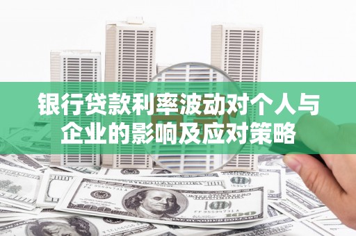 西青银行贷款利率波动对个人与企业的影响及应对策略