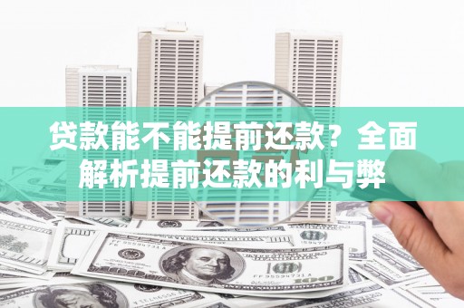 西青贷款能不能提前还款？全面解析提前还款的利与弊