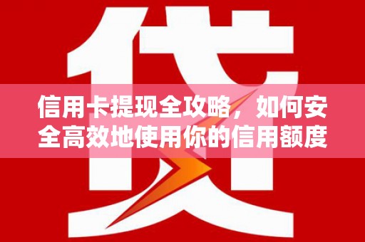 西青信用卡提现全攻略，如何安全高效地使用你的信用额度