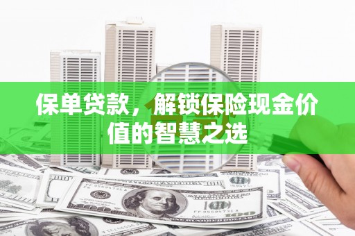西青保单贷款，解锁保险现金价值的智慧之选