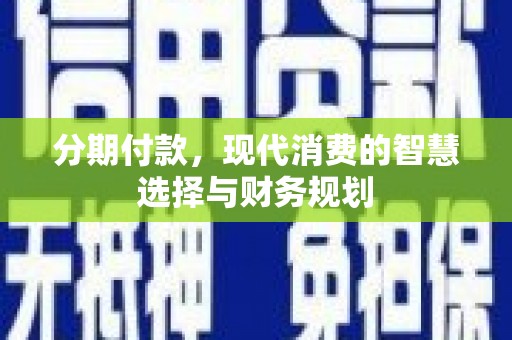 西青分期付款，现代消费的智慧选择与财务规划