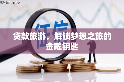 西青贷款旅游，解锁梦想之旅的金融钥匙
