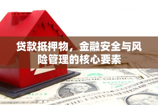 西青贷款抵押物，金融安全与风险管理的核心要素