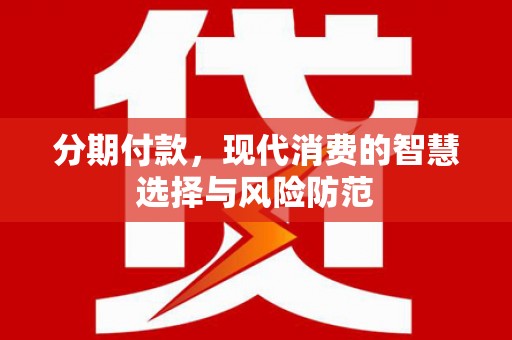 西青分期付款，现代消费的智慧选择与风险防范