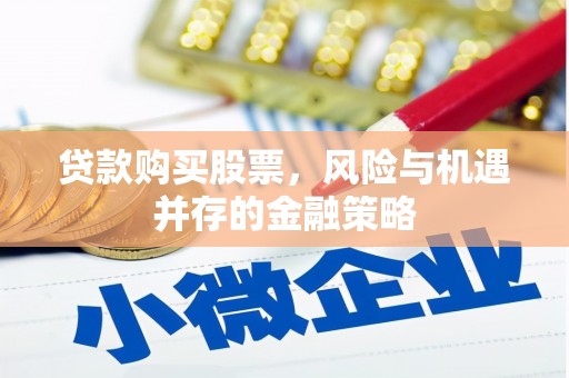 西青贷款购买股票，风险与机遇并存的金融策略