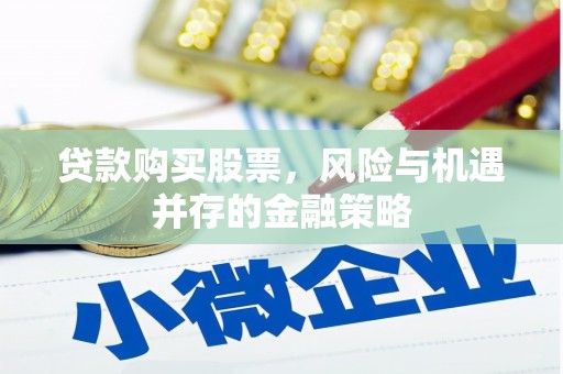 西青贷款购买股票，风险与机遇并存的金融策略