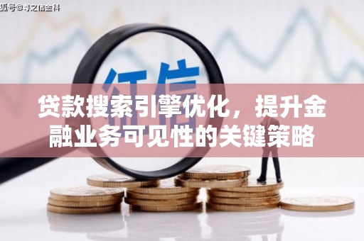 西青贷款搜索引擎优化，提升金融业务可见性的关键策略