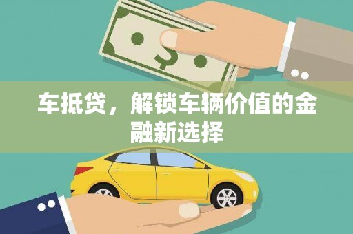 西青车抵贷，解锁车辆价值的金融新选择