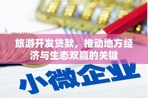 西青旅游开发贷款，推动地方经济与生态双赢的关键