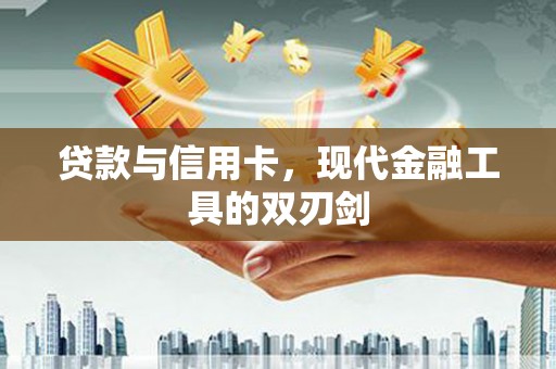 西青贷款与信用卡，现代金融工具的双刃剑