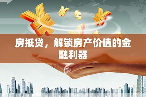 西青房抵贷，解锁房产价值的金融利器