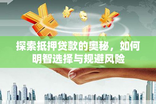 西青探索抵押贷款的奥秘，如何明智选择与规避风险
