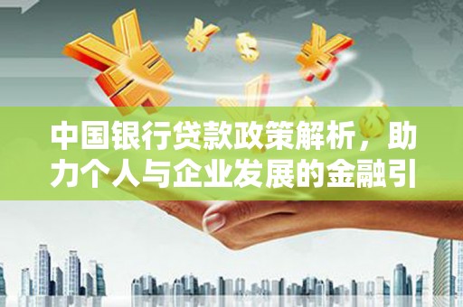 西青中国银行贷款政策解析，助力个人与企业发展的金融引擎