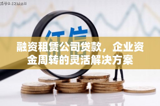 西青融资租赁公司贷款，企业资金周转的灵活解决方案