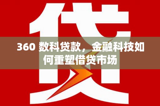 西青360 数科贷款，金融科技如何重塑借贷市场