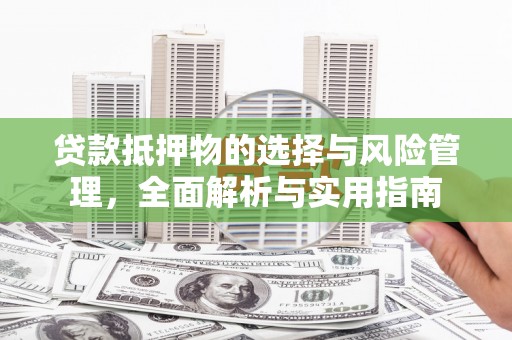 西青贷款抵押物的选择与风险管理，全面解析与实用指南
