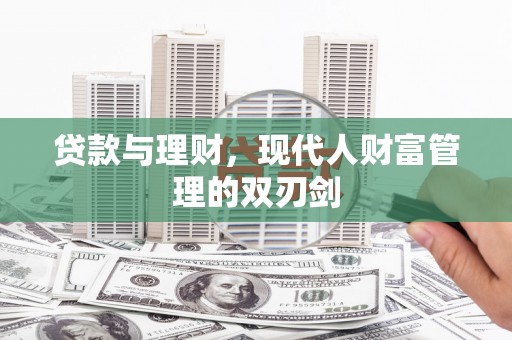 西青贷款与理财，现代人财富管理的双刃剑