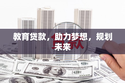 西青教育贷款，助力梦想，规划未来