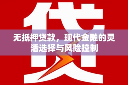 西青无抵押贷款，现代金融的灵活选择与风险控制