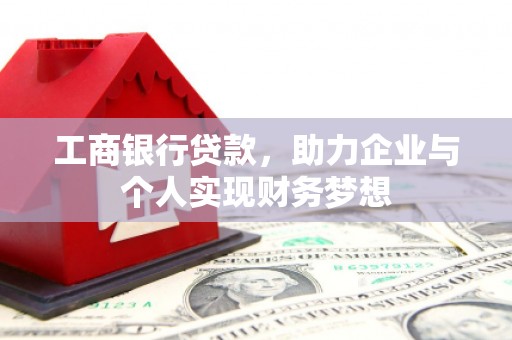 西青工商银行贷款，助力企业与个人实现财务梦想