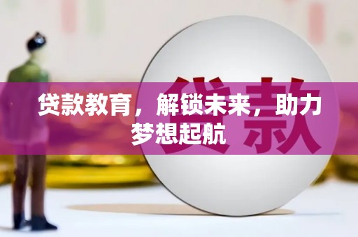 西青贷款教育，解锁未来，助力梦想起航