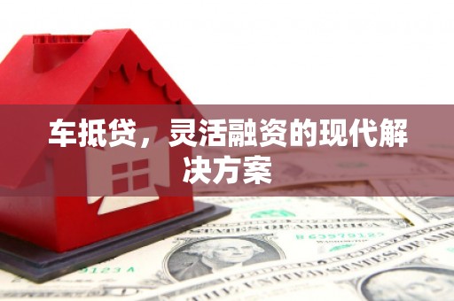 西青车抵贷，灵活融资的现代解决方案