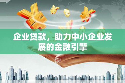 西青企业贷款，助力中小企业发展的金融引擎
