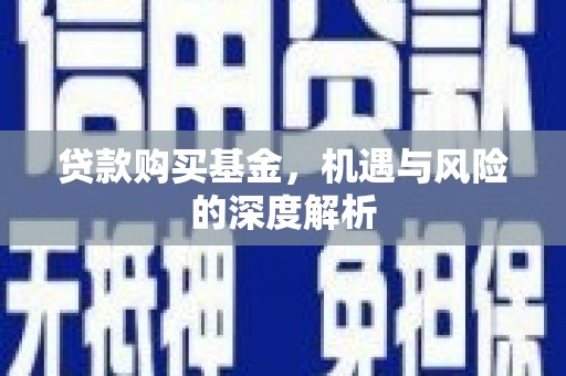 西青贷款购买基金，机遇与风险的深度解析