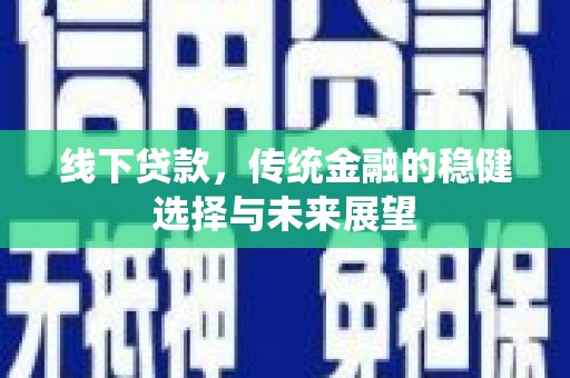 西青线下贷款，传统金融的稳健选择与未来展望