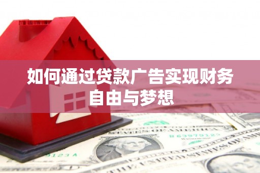 西青如何通过贷款广告实现财务自由与梦想