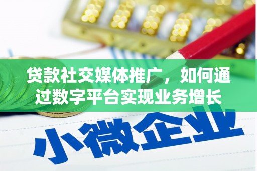 西青贷款社交媒体推广，如何通过数字平台实现业务增长
