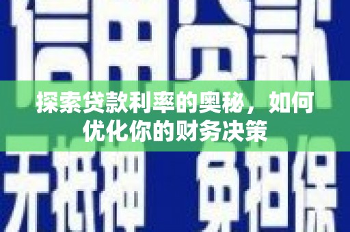 西青探索贷款利率的奥秘，如何优化你的财务决策