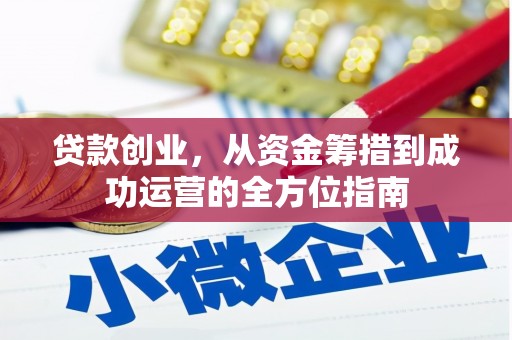 西青贷款创业，从资金筹措到成功运营的全方位指南