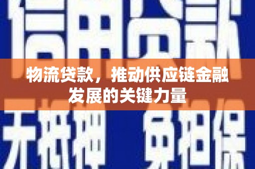 西青物流贷款，推动供应链金融发展的关键力量
