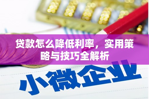 西青贷款怎么降低利率，实用策略与技巧全解析