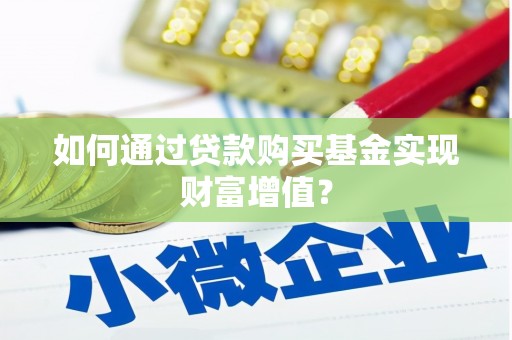 西青如何通过贷款购买基金实现财富增值？
