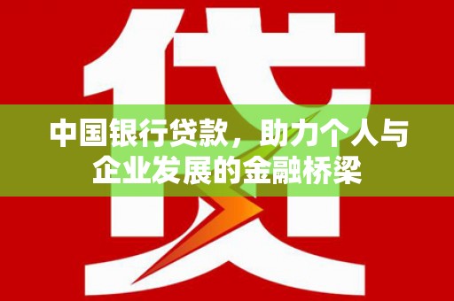 西青中国银行贷款，助力个人与企业发展的金融桥梁